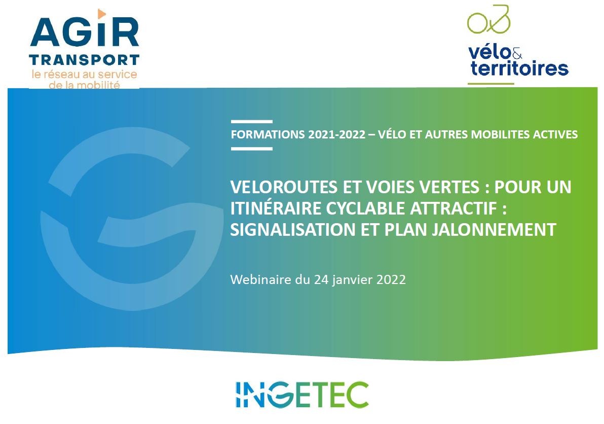 Diapositive d'une présentation intitulée "Véloroutes et voies vertes : pour un itinéraire cyclable attractif : signalisation et plan jalonnement". Formation 2021-2022 sur les mobilités actives, webinaire du 24 janvier 2022. Organisé par AGIR Transport, Vélo & Territoires et Ingetec